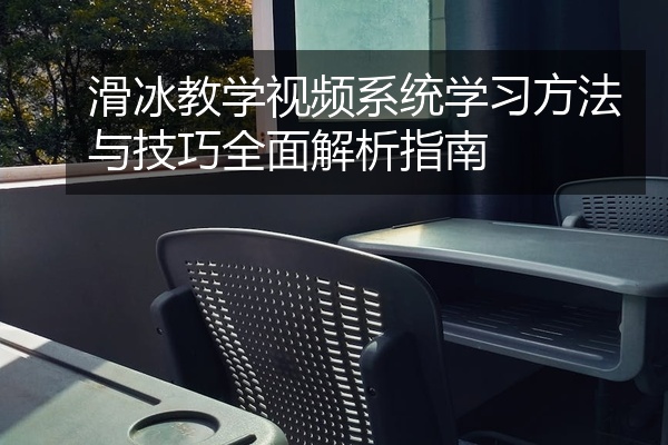 滑冰教学视频系统学习方法与技巧全面解析指南